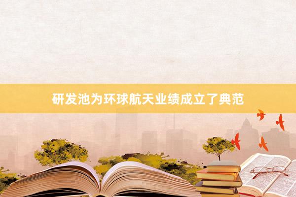 研发池为环球航天业绩成立了典范